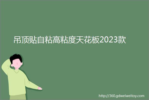 吊顶贴自粘高粘度天花板2023款